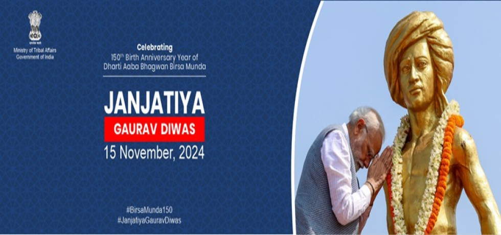 Janjatiya Gaurav Diwas, 2024 - Celebrating 150th Birth Anniversary Year of Dharti Aaba Bhagwan Birsa Munda